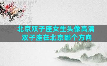 北京双子座女生头像高清 双子座在北京哪个方向
